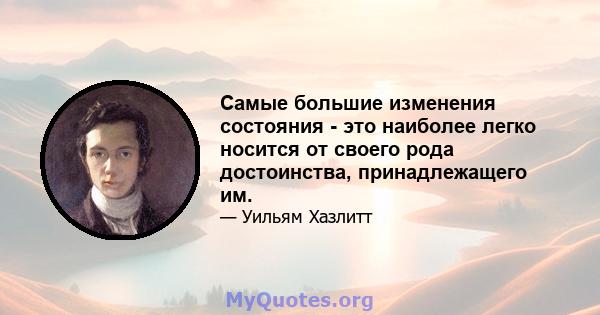 Самые большие изменения состояния - это наиболее легко носится от своего рода достоинства, принадлежащего им.