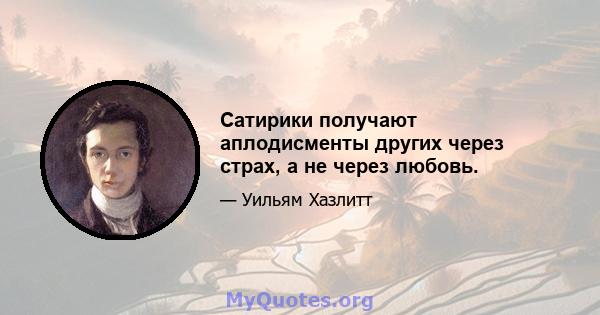 Сатирики получают аплодисменты других через страх, а не через любовь.