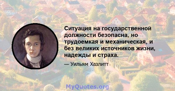 Ситуация на государственной должности безопасна, но трудоемкая и механическая, и без великих источников жизни, надежды и страха.