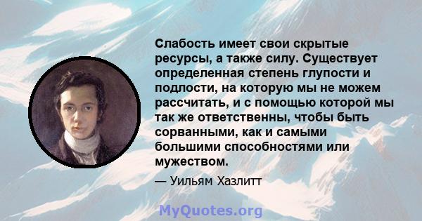 Слабость имеет свои скрытые ресурсы, а также силу. Существует определенная степень глупости и подлости, на которую мы не можем рассчитать, и с помощью которой мы так же ответственны, чтобы быть сорванными, как и самыми