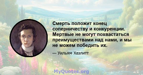 Смерть положит конец соперничеству и конкуренции. Мертвые не могут похвастаться преимуществами над нами, и мы не можем победить их.