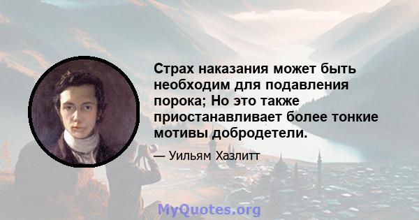 Страх наказания может быть необходим для подавления порока; Но это также приостанавливает более тонкие мотивы добродетели.