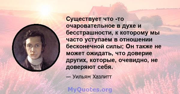 Существует что -то очаровательное в духе и бесстрашности, к которому мы часто уступаем в отношении бесконечной силы; Он также не может ожидать, что доверие других, которые, очевидно, не доверяют себя.