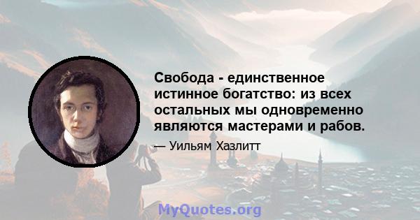 Свобода - единственное истинное богатство: из всех остальных мы одновременно являются мастерами и рабов.