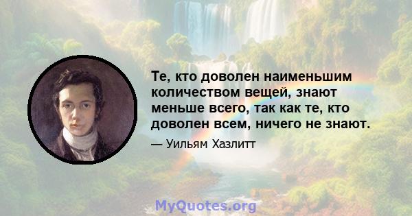 Те, кто доволен наименьшим количеством вещей, знают меньше всего, так как те, кто доволен всем, ничего не знают.