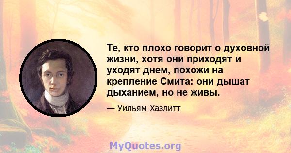 Те, кто плохо говорит о духовной жизни, хотя они приходят и уходят днем, похожи на крепление Смита: они дышат дыханием, но не живы.