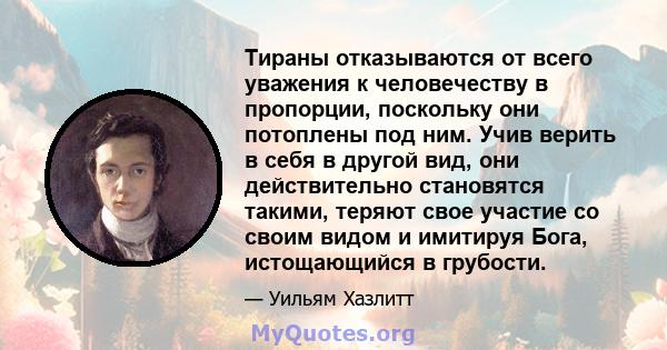 Тираны отказываются от всего уважения к человечеству в пропорции, поскольку они потоплены под ним. Учив верить в себя в другой вид, они действительно становятся такими, теряют свое участие со своим видом и имитируя