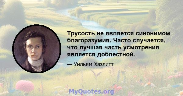 Трусость не является синонимом благоразумия. Часто случается, что лучшая часть усмотрения является доблестной.