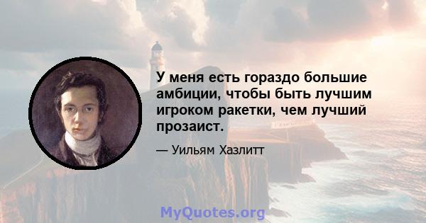 У меня есть гораздо большие амбиции, чтобы быть лучшим игроком ракетки, чем лучший прозаист.