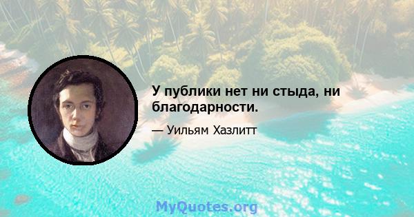 У публики нет ни стыда, ни благодарности.