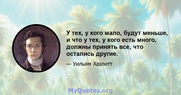 У тех, у кого мало, будут меньше, и что у тех, у кого есть много, должны принять все, что остались другие.