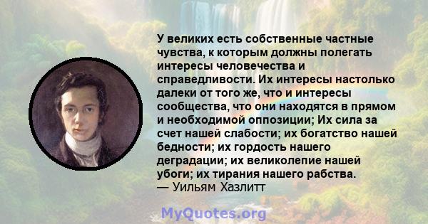 У великих есть собственные частные чувства, к которым должны полегать интересы человечества и справедливости. Их интересы настолько далеки от того же, что и интересы сообщества, что они находятся в прямом и необходимой