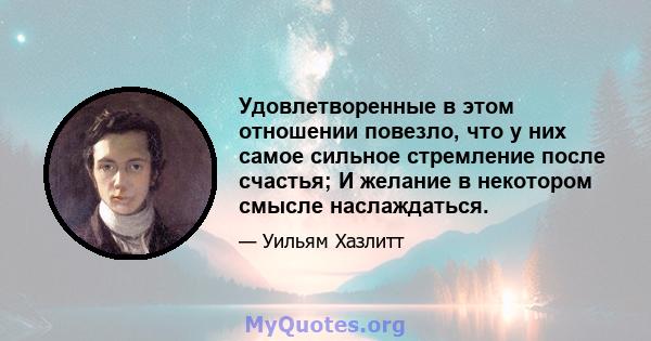 Удовлетворенные в этом отношении повезло, что у них самое сильное стремление после счастья; И желание в некотором смысле наслаждаться.