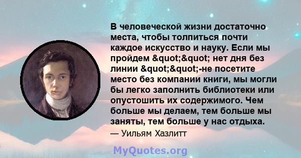 В человеческой жизни достаточно места, чтобы толпиться почти каждое искусство и науку. Если мы пройдем "" нет дня без линии ""-не посетите место без компании книги, мы могли бы легко заполнить