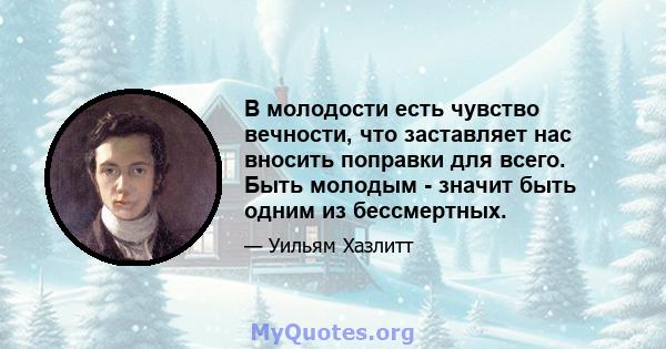 В молодости есть чувство вечности, что заставляет нас вносить поправки для всего. Быть молодым - значит быть одним из бессмертных.