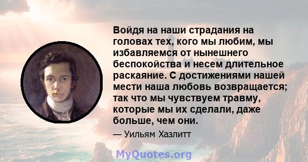 Войдя на наши страдания на головах тех, кого мы любим, мы избавляемся от нынешнего беспокойства и несем длительное раскаяние. С достижениями нашей мести наша любовь возвращается; так что мы чувствуем травму, которые мы