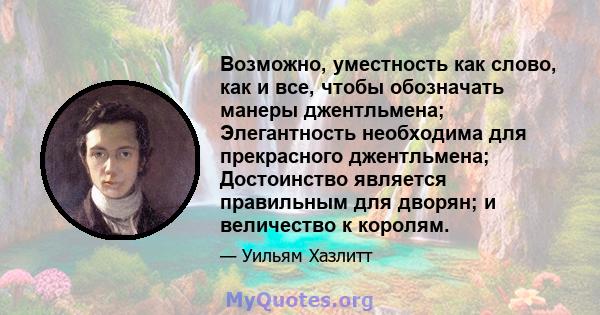 Возможно, уместность как слово, как и все, чтобы обозначать манеры джентльмена; Элегантность необходима для прекрасного джентльмена; Достоинство является правильным для дворян; и величество к королям.