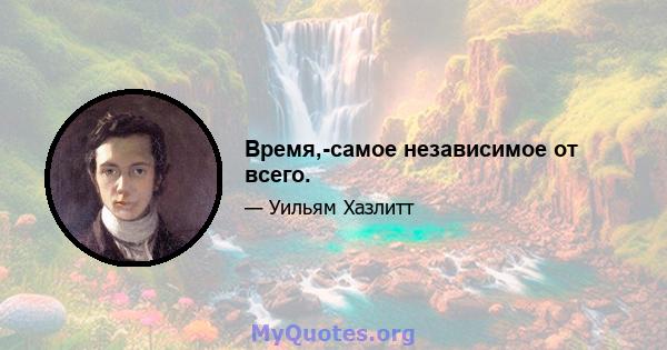 Время,-самое независимое от всего.