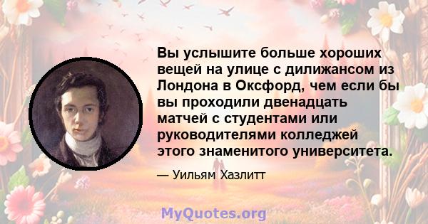 Вы услышите больше хороших вещей на улице с дилижансом из Лондона в Оксфорд, чем если бы вы проходили двенадцать матчей с студентами или руководителями колледжей этого знаменитого университета.