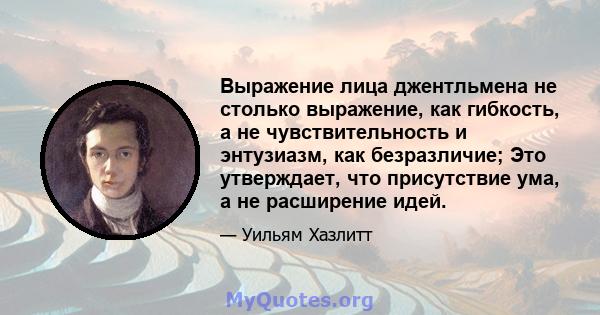 Выражение лица джентльмена не столько выражение, как гибкость, а не чувствительность и энтузиазм, как безразличие; Это утверждает, что присутствие ума, а не расширение идей.