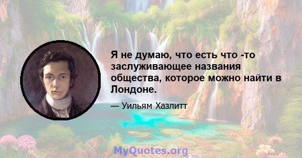 Я не думаю, что есть что -то заслуживающее названия общества, которое можно найти в Лондоне.