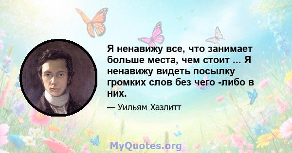 Я ненавижу все, что занимает больше места, чем стоит ... Я ненавижу видеть посылку громких слов без чего -либо в них.