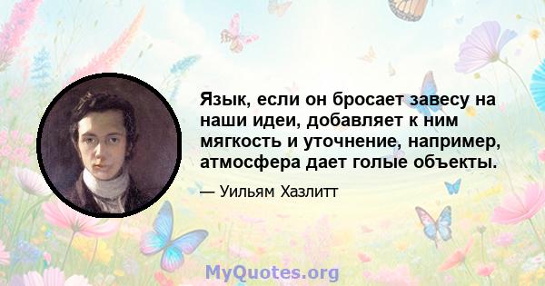 Язык, если он бросает завесу на наши идеи, добавляет к ним мягкость и уточнение, например, атмосфера дает голые объекты.