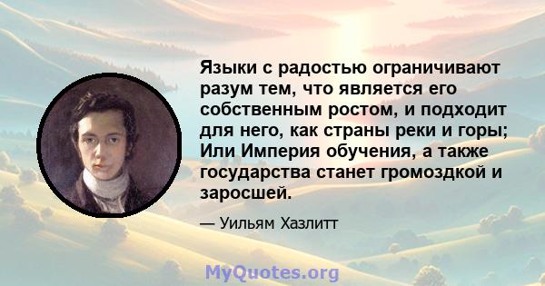 Языки с радостью ограничивают разум тем, что является его собственным ростом, и подходит для него, как страны реки и горы; Или Империя обучения, а также государства станет громоздкой и заросшей.