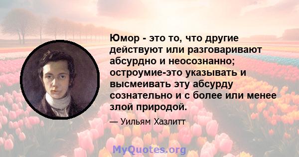 Юмор - это то, что другие действуют или разговаривают абсурдно и неосознанно; остроумие-это указывать и высмеивать эту абсурду сознательно и с более или менее злой природой.