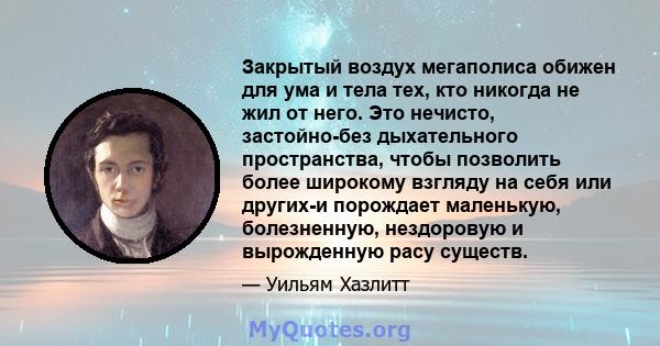 Закрытый воздух мегаполиса обижен для ума и тела тех, кто никогда не жил от него. Это нечисто, застойно-без дыхательного пространства, чтобы позволить более широкому взгляду на себя или других-и порождает маленькую,