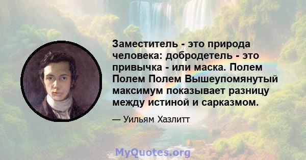 Заместитель - это природа человека: добродетель - это привычка - или маска. Полем Полем Полем Вышеупомянутый максимум показывает разницу между истиной и сарказмом.