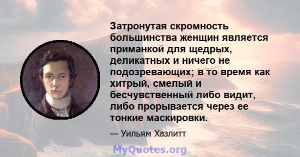 Затронутая скромность большинства женщин является приманкой для щедрых, деликатных и ничего не подозревающих; в то время как хитрый, смелый и бесчувственный либо видит, либо прорывается через ее тонкие маскировки.