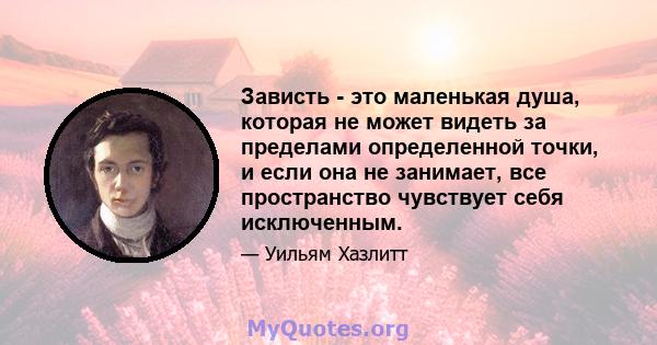 Зависть - это маленькая душа, которая не может видеть за пределами определенной точки, и если она не занимает, все пространство чувствует себя исключенным.