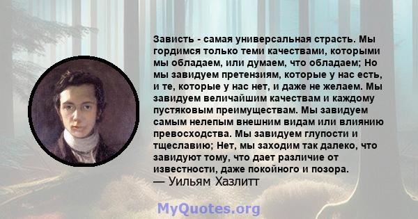 Зависть - самая универсальная страсть. Мы гордимся только теми качествами, которыми мы обладаем, или думаем, что обладаем; Но мы завидуем претензиям, которые у нас есть, и те, которые у нас нет, и даже не желаем. Мы