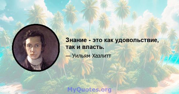 Знание - это как удовольствие, так и власть.