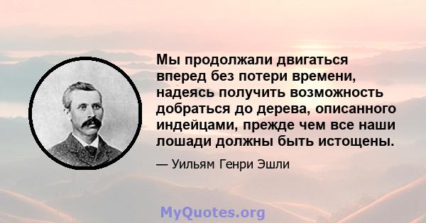 Мы продолжали двигаться вперед без потери времени, надеясь получить возможность добраться до дерева, описанного индейцами, прежде чем все наши лошади должны быть истощены.