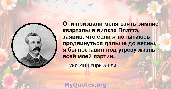 Они призвали меня взять зимние кварталы в вилках Платта, заявив, что если я попытаюсь продвинуться дальше до весны, я бы поставил под угрозу жизнь всей моей партии.