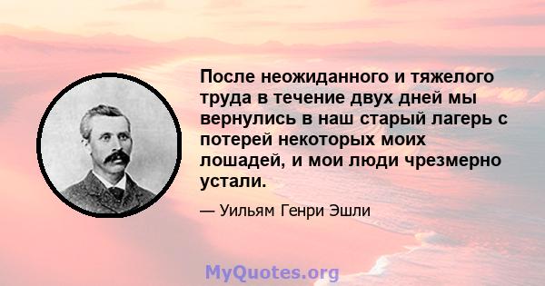 После неожиданного и тяжелого труда в течение двух дней мы вернулись в наш старый лагерь с потерей некоторых моих лошадей, и мои люди чрезмерно устали.