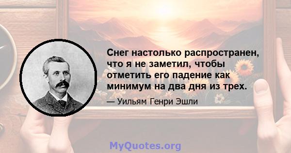 Снег настолько распространен, что я не заметил, чтобы отметить его падение как минимум на два дня из трех.