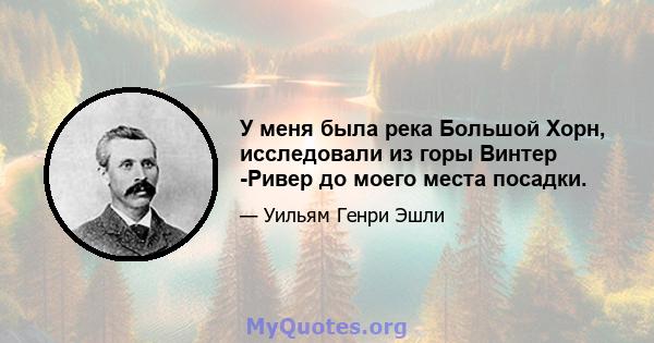 У меня была река Большой Хорн, исследовали из горы Винтер -Ривер до моего места посадки.