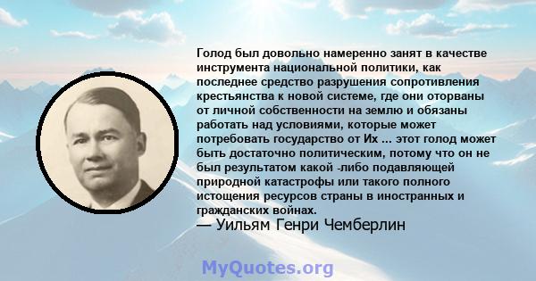 Голод был довольно намеренно занят в качестве инструмента национальной политики, как последнее средство разрушения сопротивления крестьянства к новой системе, где они оторваны от личной собственности на землю и обязаны