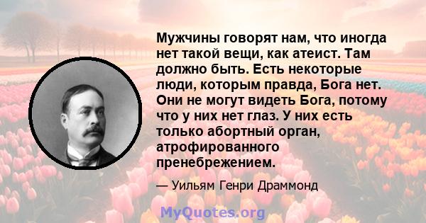 Мужчины говорят нам, что иногда нет такой вещи, как атеист. Там должно быть. Есть некоторые люди, которым правда, Бога нет. Они не могут видеть Бога, потому что у них нет глаз. У них есть только абортный орган,