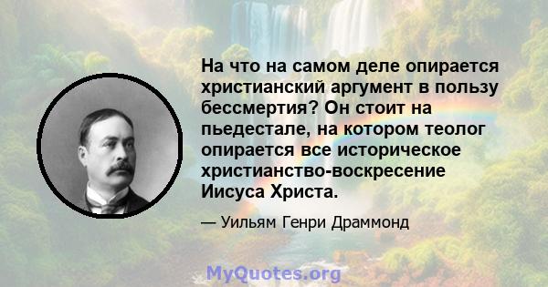 На что на самом деле опирается христианский аргумент в пользу бессмертия? Он стоит на пьедестале, на котором теолог опирается все историческое христианство-воскресение Иисуса Христа.