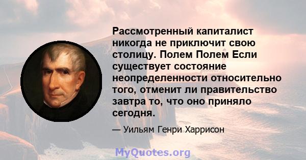 Рассмотренный капиталист никогда не приключит свою столицу. Полем Полем Если существует состояние неопределенности относительно того, отменит ли правительство завтра то, что оно приняло сегодня.