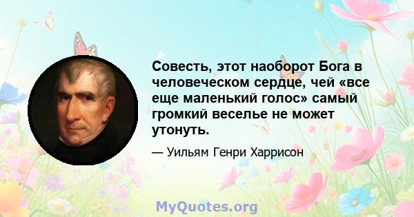 Совесть, этот наоборот Бога в человеческом сердце, чей «все еще маленький голос» самый громкий веселье не может утонуть.