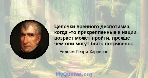 Цепочки военного деспотизма, когда -то прикрепленные к нации, возраст может пройти, прежде чем они могут быть потрясены.