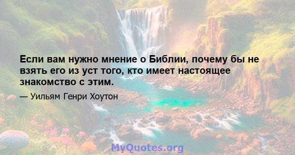 Если вам нужно мнение о Библии, почему бы не взять его из уст того, кто имеет настоящее знакомство с этим.