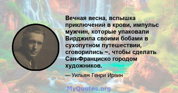 Вечная весна, вспышка приключений в крови, импульс мужчин, которые упаковали Вирджила своими бобами в сухопутном путешествии, сговорились ~, чтобы сделать Сан-Франциско городом художников.