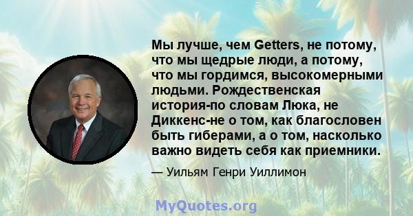 Мы лучше, чем Getters, не потому, что мы щедрые люди, а потому, что мы гордимся, высокомерными людьми. Рождественская история-по словам Люка, не Диккенс-не о том, как благословен быть гиберами, а о том, насколько важно