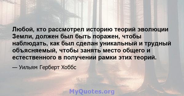 Любой, кто рассмотрел историю теорий эволюции Земли, должен был быть поражен, чтобы наблюдать, как был сделан уникальный и трудный объясняемый, чтобы занять место общего и естественного в получении рамки этих теорий.